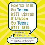 How to Talk So Teens Will Listen and Listen So Teens Will Talk