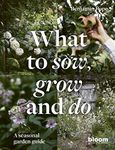 What to Sow, Grow and Do: A seasonal garden guide (4) (Bloom)