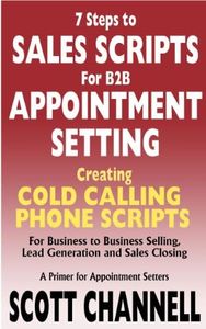7 STEPS to SALES SCRIPTS for B2B APPOINTMENT SETTING. Creating Cold Calling Phone Scripts for Business to Business Selling, Lead Generation and Sales Closing. A Primer for Appointment Setters.
