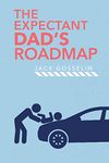 The New Expectant Dad's Roadmap: From Dude to New Father and How to Be Prepared for the Next 9 Months and After