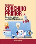 The Edtech Coaching Primer: Supporting Teachers in the Digital Age Classroom