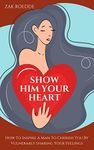 SHOW HIM YOUR HEART: How To Inspire A Man To Cherish You By Vulnerably Sharing Your Feelings. (Relationship Of Your Dreams)