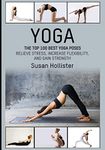 Yoga: The Top 100 Best Yoga Poses: Relieve Stress, Increase Flexibility, and Gain Strength (Yoga Postures Poses Exercises Techniques and Guide For Healing Stretching Strengthening and Stress Relief)