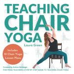 Teaching Chair Yoga: How to Teach Chair Yoga, A Yoga Teachers Guide