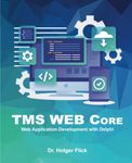 TMS WEB Core: Web Application Development with Delphi: Rapid Application Development for the Web