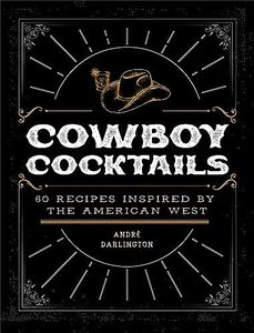 Cowboy Cocktails: 60 Recipes Inspired by the American West