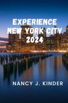 Experience New York City In 2024: 2024 New York City Travel Planner: Beyond Times Square & Central Park