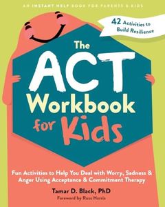 The ACT Workbook for Kids: Fun Activities to Help You Deal with Worry, Sadness, and Anger Using Acceptance and Commitment Therapy