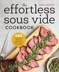 The Effortless Sous Vide Cookbook: 140 Recipes for Crafting Restaurant-Quality Meals Every Day