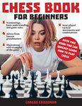 CHESS BOOK FOR BEGINNERS: A complete informative edition of chess notation to gambits, openings, and much more. Learn how to play chess and expand your horizons!