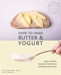 How to Make Butter and Yogurt: Make your own artisan butter & yogurt at home (Home Dairy Series Book 1)