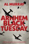 Arnhem: Black Tuesday: The Classic Battle Told As Never Before