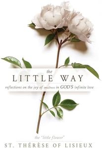 The Little Way: Reflections on the Joy of Smallness in God's Infinite Love