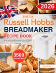 The UK Russell Hobbs Bread Maker Recipe Book: Over 300 Delicious Recipes for Classic Breads, Sweet Loaves, Savoury Breads, International Specialities, ... Homemade Jams, and More with UK Measurements