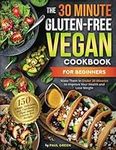 The 30-Minute Gluten-free Vegan Cookbook for Beginners: 150 Simple, Delicious, and Nutritious, Plant-based Gluten-free Recipes. Make Them In Under 30 Minutes to Improve Your Health and Lose Weight