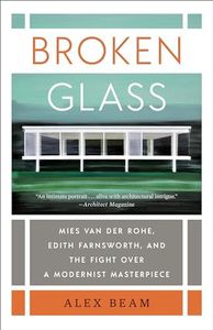 Broken Glass: Mies Van Der Rohe, Edith Farnsworth, and the Fight Over a Modernist Masterpiece