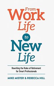 From Work Life to New Life: Rewriting the Rules of Retirement for Smart Professionals