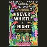 Never Whistle at Night: An Indigenous Dark Fiction Anthology