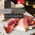 Dry-Curing Pork: Make Your Own Salami, Pancetta, Coppa, Prosciutto, and More (Countryman Know How Book 0)