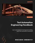 Test Automation Engineering Handbook: Learn and implement techniques for building robust test automation frameworks