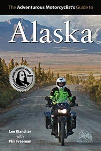 The Adventurous Motorcyclist's Guide to Alaska: Routes, Strategies, Road Food, Dive Bars, off-Beat Destinations, and More