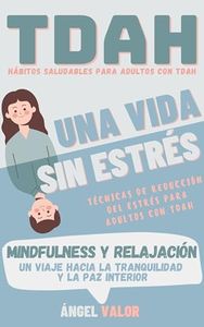 TDAH "Una Vida sin Estrés": Hábitos Saludables y técnicas de relajación (MINDFULNESS) para El Trastorno por Déficit de Atención e Hiperactividad (TDAH "DESDE DENTRO")