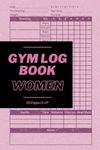 Gym Log Book Women: Maximize Gains with the Ultimate Fitness, Exercise and Weightlifting Workout Tracker Journal