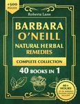 Barbara O’Neill Natural Herbal Remedies Complete Collection: The Ultimate Guide to Knowing ALL of Dr. Barbara O’Neill’s Studies and the Non-Toxic Lifestyle.