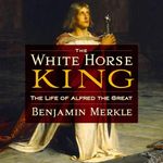 The White Horse King: The Life of Alfred the Great