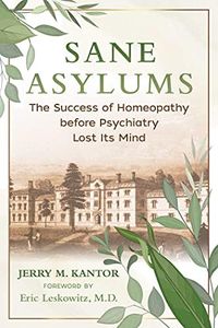 Sane Asylums: The Success of Homeopathy before Psychiatry Lost Its Mind