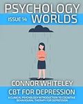 Issue 14: CBT For Depression A Clinical Psychology Introduction To Cognitive Behavioural Therapy For Depression (Psychology World Magazine)