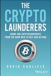 The Crypto Launderers: Crime and Cryptocurrencies from the Dark Web to DeFi and Beyond