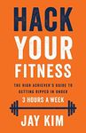 Hack Your Fitness: The High Achiever's Guide to Getting Ripped in Under 3 Hours a Week