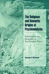 The Religious and Romantic Origins of Psychoanalysis: Individuation and Integration in Post-Freudian Theory (Cambridge Cultural Social Studies)