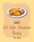 Hello! 365 Latin American Recipes: Best Latin American Cookbook Ever For Beginners [Jamaican Recipes, Brazilian Recipes, Mexican Slow Cooker Cookbook, Colombian Cookbook, Peruvian Recipes] [Book 1]