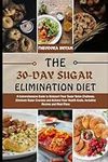 THE 30-DAY SUGAR ELIMINATION DIET: A Comprehensive Guide to Kickstart Your Sugar Detox Challenge, Eliminate Sugar Cravings and Achieve Your Health Goals, Including Recipes and Meal Plans