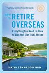 How to Retire Overseas: Everything You Need to Know to Live Well (for Less) Abroad