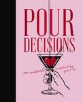 Pour Decisions: 100 Cocktails Inspired by Your Ex
