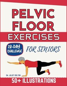 PELVIC FLOOR EXERCISES FOR SENIORS: A Comprehensive Guide to Optimizing Pelvic Floor Function, Improving Bladder Control, and Enhancing Overall Health ... in Older Adults_ Illustrations Included