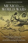 Mexico and the World Wars: The History of Germany’s Efforts to Involve Mexico in World War I and World War II