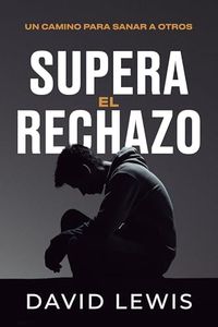 Supera el rechazo: Un camino para sanar a otros