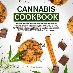 Cannabis Cookbook: How to Extract and Make Your Own CBD & THC for Medical Marijuana Recipes. Start Cooking Pizza, Desserts, Savory Meals and More