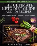 The Ultimate Keto Diet Guide & 100 Recipes: Bonus 7 Day Meal Planner - Burn Fat Fast & Stop Counting Calories Forever
