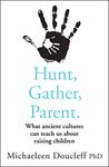 HUNT, GATHER, PARENT: What Ancient Cultures Can Teach Us about Raising Children