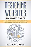 Designing Websites to Make Sales: How to build websites that create trust with your customers and make you more money