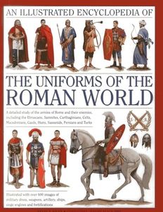 Illustrated Encyclopedia of the Uniforms of the Roman World: A Detailed Study of the Armies of Rome and Their Enemies, Including the Etruscans, Sam: A ... Gauls, Huns, Sassaids, Persians and Turks