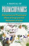 A Manual of Pharmacodynamics - Biochemical and Physiological Effects of Drugs and their Mechanism of Action