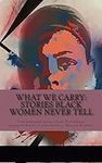 What We Carry: Stories Black Women 