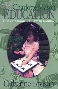 A Charlotte Mason Education: A Home Schooling How-To Manual