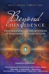 Beyond Coincidence: Visionaries Unlock the Mysteries of Synchronicities and Success